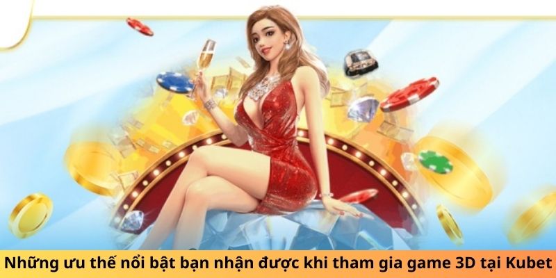 Những ưu thế nổi bật bạn nhận được khi tham gia game 3D tại Kubet