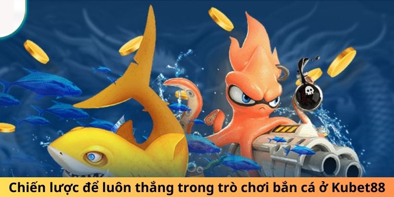 Chiến lược để luôn thắng trong trò chơi bắn cá ở Kubet