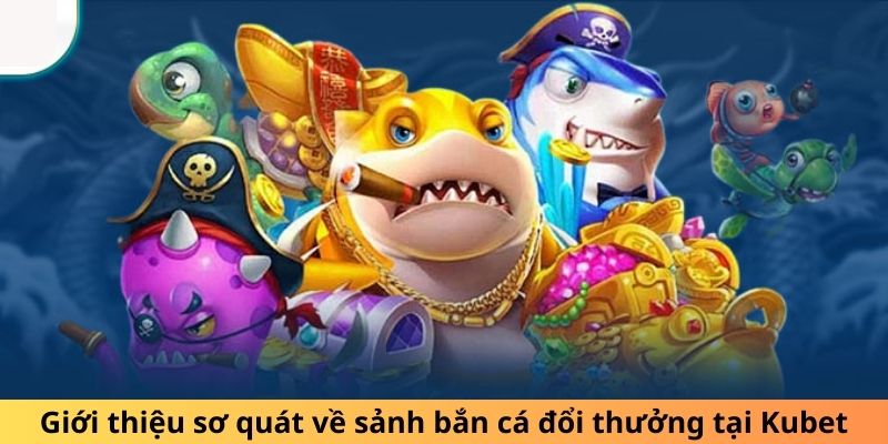 Giới thiệu sơ quát về sảnh bắn cá đổi thưởng tại Kubet