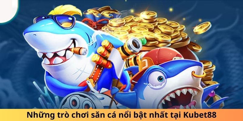 Những trò chơi săn cá nổi bật nhất tại Kubet