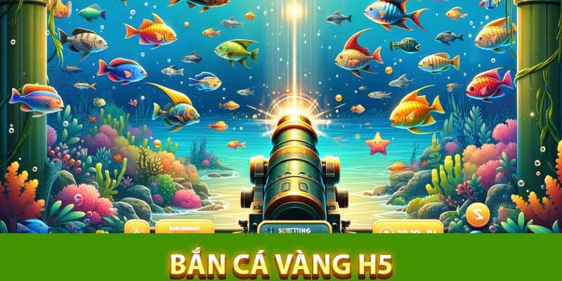 Bắn cá vàng H5 lọt top game đổi thưởng hot