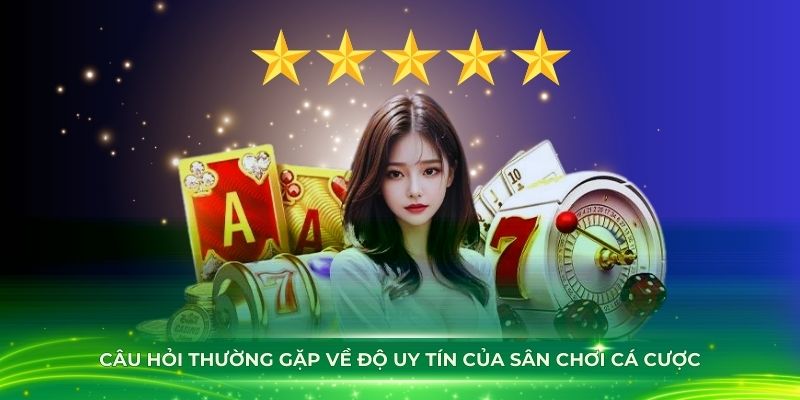 Câu hỏi thường gặp về độ uy tín của sân chơi cá cược Kubet