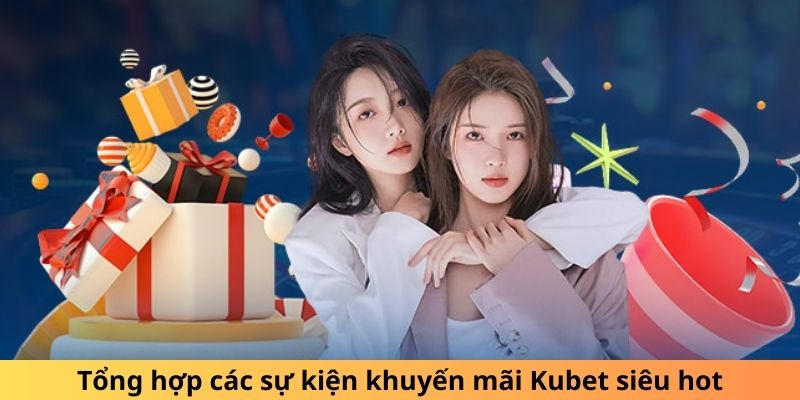 Tổng hợp các sự kiện khuyến mãi Kubet siêu hot