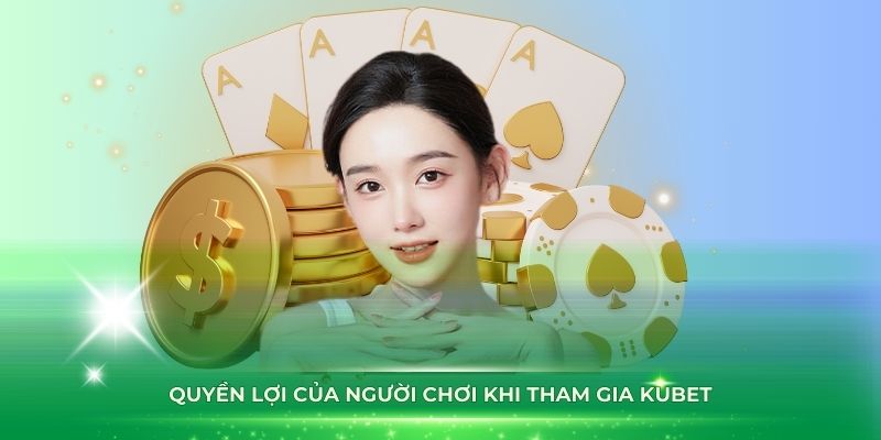 Quyền lợi của người chơi khi tham gia Kubet