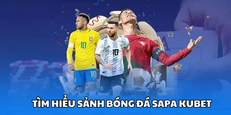 Tìm hiểu đôi nét về bóng đá Sapa Kubet