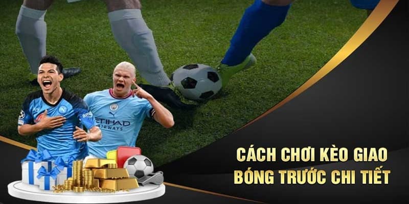 Cách chơi kèo giao bóng hiệu quả nhất